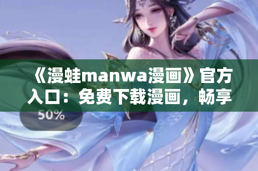 《漫蛙manwa漫画》官方入口：免费下载漫画，畅享精彩漫画世界