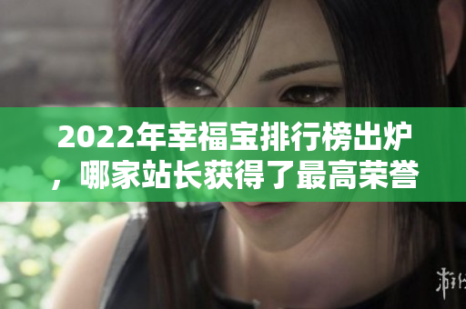 2022年幸福宝排行榜出炉，哪家站长获得了最高荣誉？