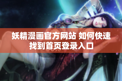 妖精漫画官方网站 如何快速找到首页登录入口