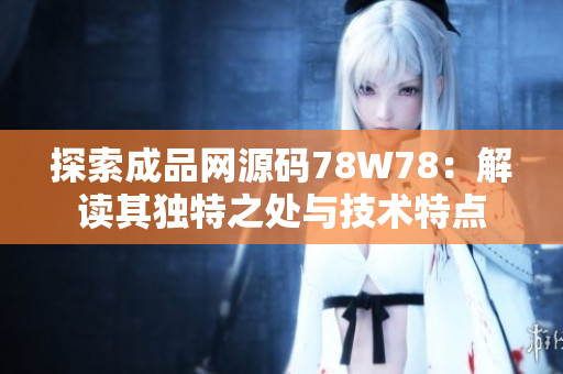 探索成品网源码78W78：解读其独特之处与技术特点