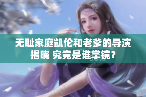 无耻家庭凯伦和老爹的导演揭晓 究竟是谁掌镜？