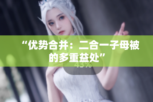 “优势合并：二合一子母被的多重益处”