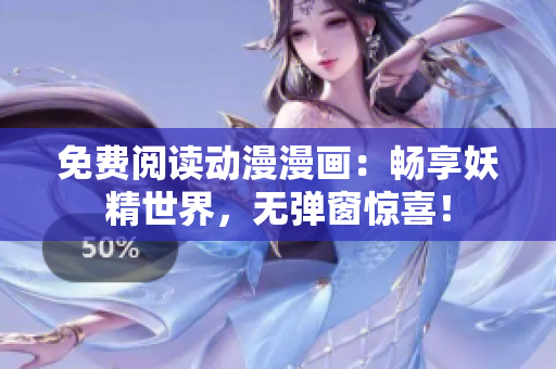 免费阅读动漫漫画：畅享妖精世界，无弹窗惊喜！