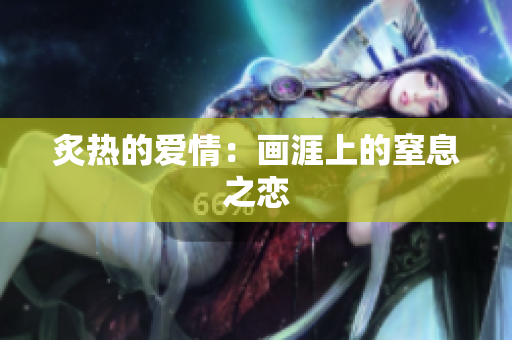 炙热的爱情：画涯上的窒息之恋