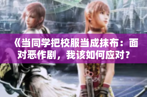 《当同学把校服当成抹布：面对恶作剧，我该如何应对？》