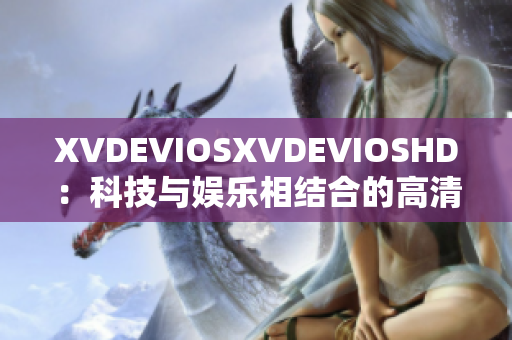 XVDEVIOSXVDEVIOSHD：科技与娱乐相结合的高清视觉体验