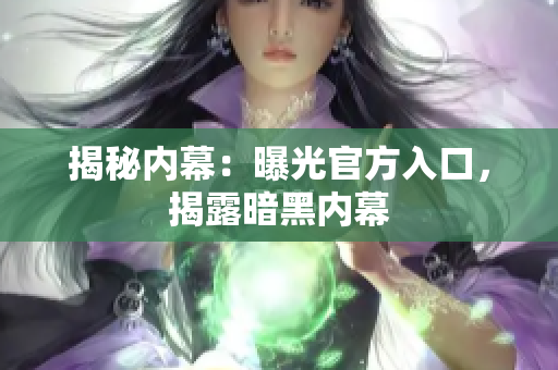 揭秘内幕：曝光官方入口，揭露暗黑内幕