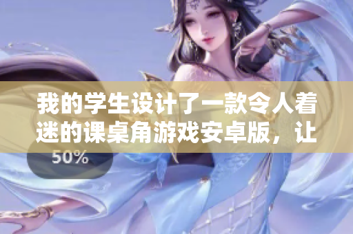我的学生设计了一款令人着迷的课桌角游戏安卓版，让他们在课余时充分发挥创造力。