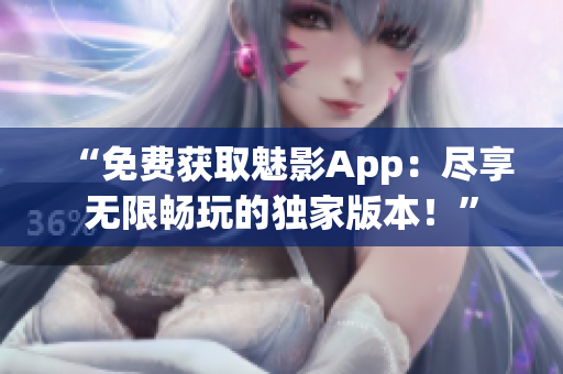 “免费获取魅影App：尽享无限畅玩的独家版本！”