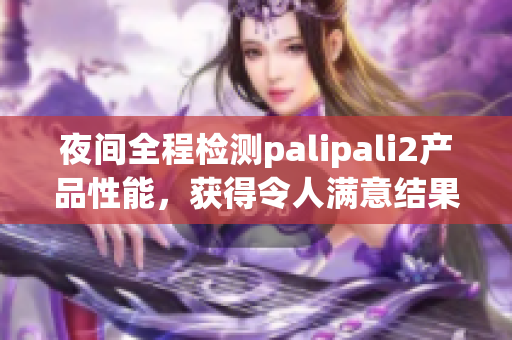 夜间全程检测palipali2产品性能，获得令人满意结果