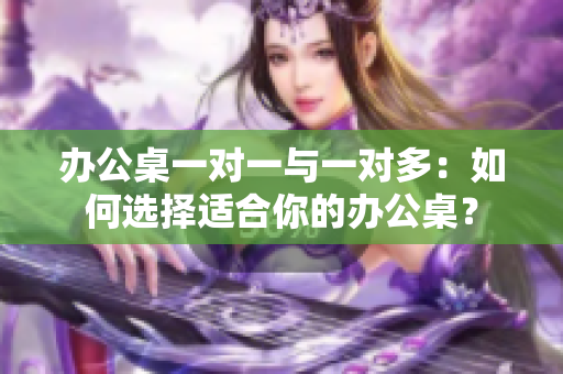 办公桌一对一与一对多：如何选择适合你的办公桌？