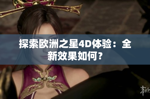探索欧洲之星4D体验：全新效果如何？