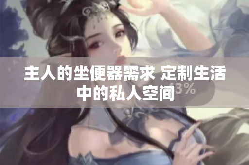 主人的坐便器需求 定制生活中的私人空间