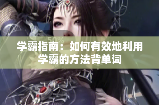 学霸指南：如何有效地利用学霸的方法背单词