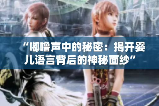 “嘟噜声中的秘密：揭开婴儿语言背后的神秘面纱”
