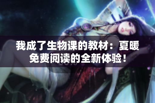 我成了生物课的教材：夏暖免费阅读的全新体验！