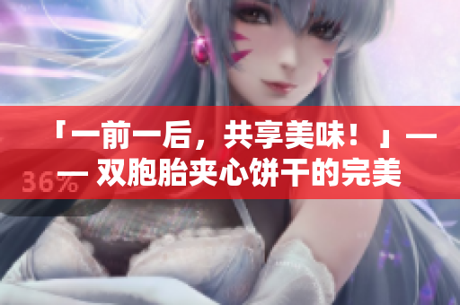 「一前一后，共享美味！」—— 双胞胎夹心饼干的完美配对
