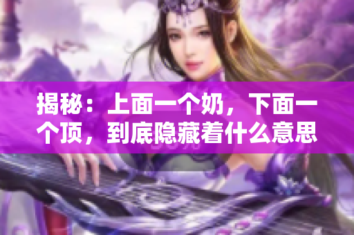 揭秘：上面一个奶，下面一个顶，到底隐藏着什么意思？