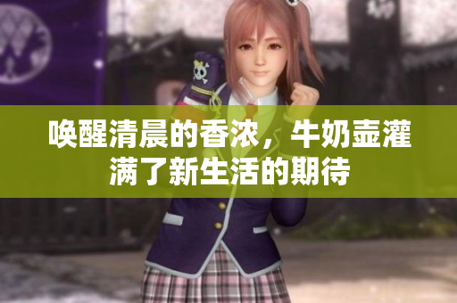 唤醒清晨的香浓，牛奶壶灌满了新生活的期待