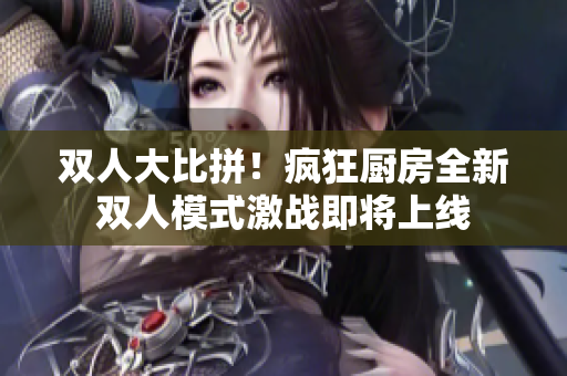 双人大比拼！疯狂厨房全新双人模式激战即将上线