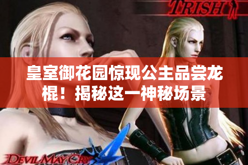 皇室御花园惊现公主品尝龙棍！揭秘这一神秘场景