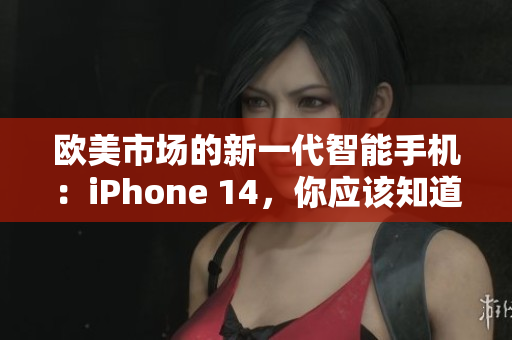 欧美市场的新一代智能手机：iPhone 14，你应该知道的所有关键信息