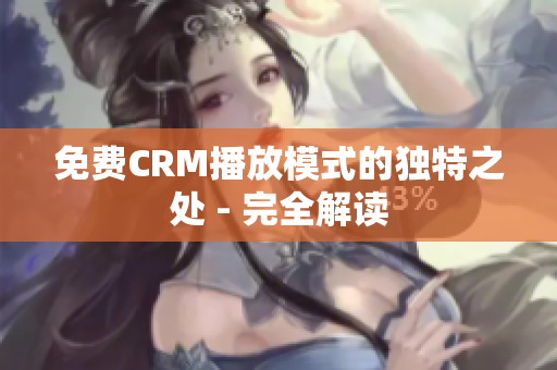 免费CRM播放模式的独特之处 - 完全解读