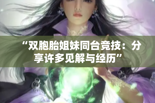“双胞胎姐妹同台竞技：分享许多见解与经历”