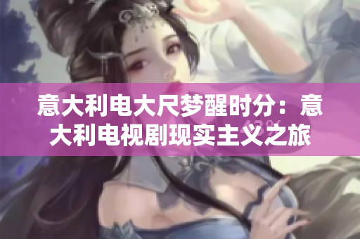 意大利电大尺梦醒时分：意大利电视剧现实主义之旅