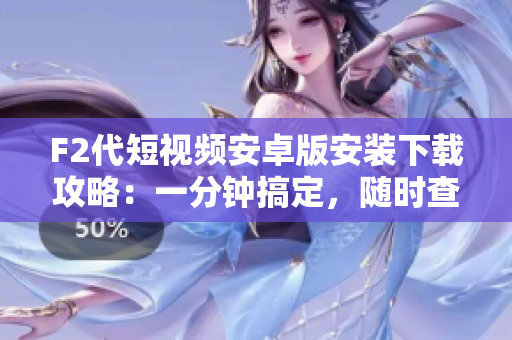 F2代短视频安卓版安装下载攻略：一分钟搞定，随时查看最新好玩视频