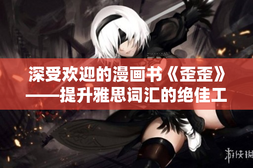 深受欢迎的漫画书《歪歪》——提升雅思词汇的绝佳工具