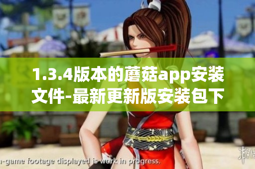 1.3.4版本的蘑菇app安装文件-最新更新版安装包下载