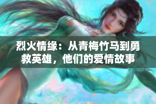 烈火情缘：从青梅竹马到勇救英雄，他们的爱情故事