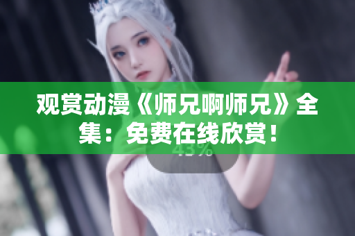 观赏动漫《师兄啊师兄》全集：免费在线欣赏！