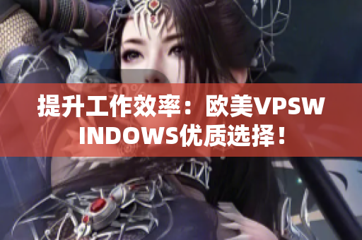 提升工作效率：欧美VPSWINDOWS优质选择！