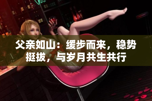 父亲如山：缓步而来，稳势挺拔，与岁月共生共行