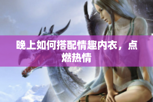 晚上如何搭配情趣内衣，点燃热情
