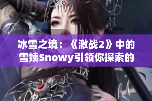 冰雪之境：《激战2》中的雪姨Snowy引领你探索的冰雪世界