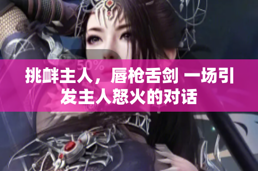 挑衅主人，唇枪舌剑 一场引发主人怒火的对话