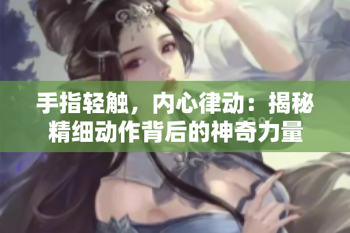 手指轻触，内心律动：揭秘精细动作背后的神奇力量