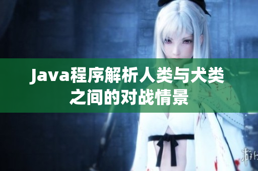 Java程序解析人类与犬类之间的对战情景