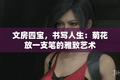 文房四宝，书写人生：菊花放一支笔的雅致艺术