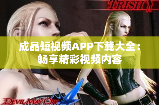成品短视频APP下载大全：畅享精彩视频内容