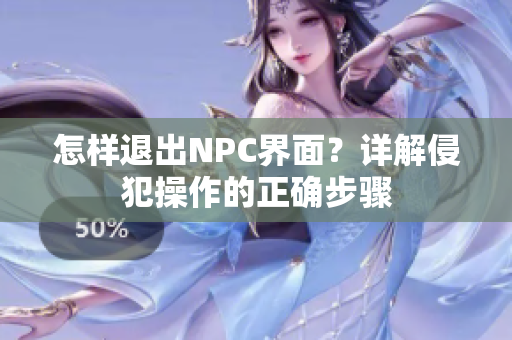 怎样退出NPC界面？详解侵犯操作的正确步骤