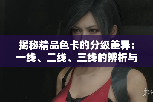 揭秘精品色卡的分级差异：一线、二线、三线的辨析与应用指南