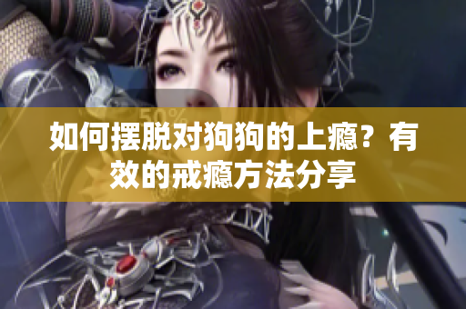 如何摆脱对狗狗的上瘾？有效的戒瘾方法分享