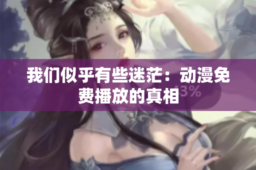 我们似乎有些迷茫：动漫免费播放的真相