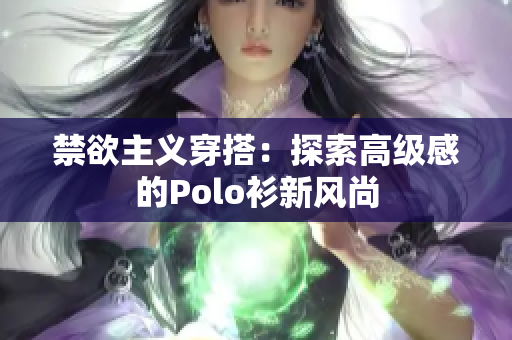 禁欲主义穿搭：探索高级感的Polo衫新风尚