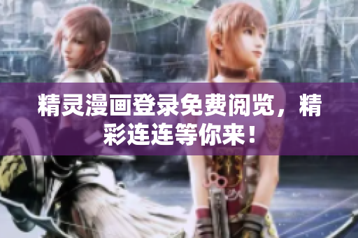 精灵漫画登录免费阅览，精彩连连等你来！