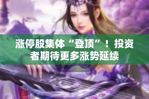 涨停股集体“登顶”！投资者期待更多涨势延续